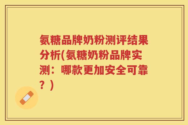 氨糖品牌奶粉测评结果分析(氨糖奶粉品牌实测:哪款更加安全可靠?) 氨糖品牌奶粉测评结果分析(氨糖奶粉品牌实测:哪款更加安全可靠?)