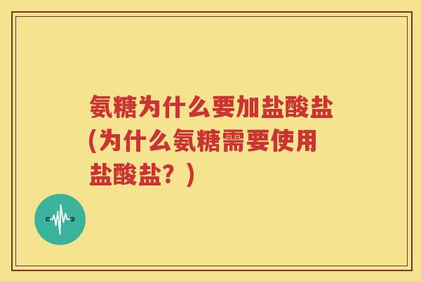 氨糖为什么要加盐酸盐(为什么氨糖需要使用盐酸盐?) 氨糖为什么要加盐酸盐(为什么氨糖需要使用盐酸盐?)