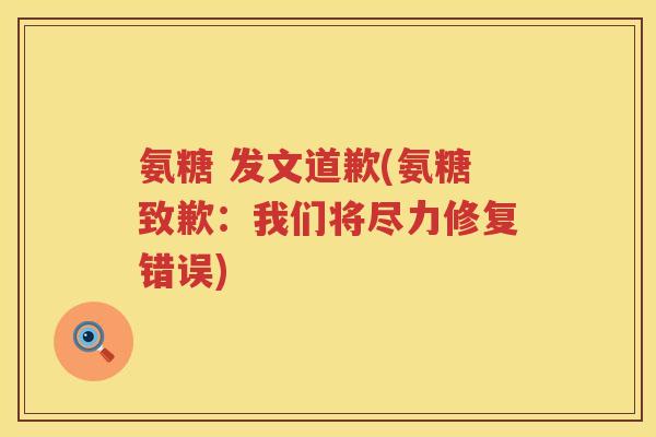 氨糖 发文道歉(氨糖致歉:我们将尽力修复错误) 氨糖 发文道歉(氨糖致歉:我们将尽力修复错误)