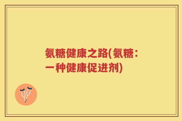 氨糖健康之路(氨糖：一种健康促进剂)