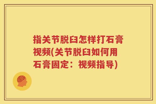 指关节脱臼怎样打石膏视频(关节脱臼如何用石膏固定:视频指导) 指关节脱臼怎样打石膏视频(关节脱臼如何用石膏固定:视频指导)