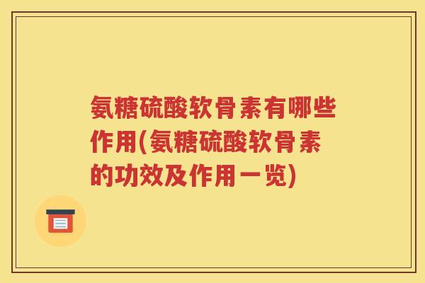 氨糖硫酸软骨素有哪些作用(氨糖硫酸软骨素的功效及作用一览)