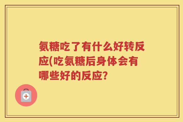 氨糖吃了有什么好转反应(吃氨糖后身体会有哪些好的反应？