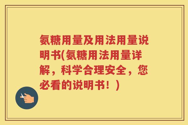 氨糖用量及用法用量说明书(氨糖用法用量详解，科学合理安全，您必看的说明书！)