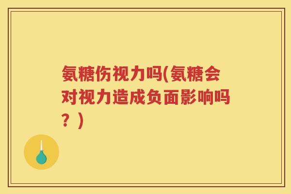 氨糖伤视力吗(氨糖会对视力造成负面影响吗?) 氨糖伤视力吗(氨糖会对视力造成负面影响吗?)