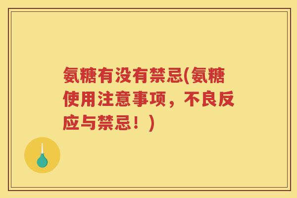 氨糖有没有禁忌(氨糖使用注意事项,不良反应与禁忌!) 氨糖有没有禁忌(氨糖使用注意事项,不良反应与禁忌!)