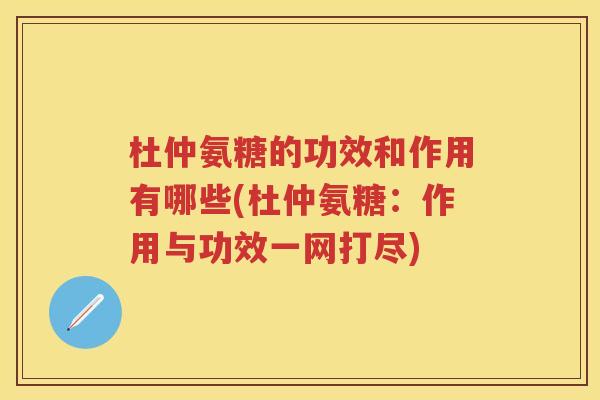 杜仲氨糖的功效和作用有哪些(杜仲氨糖:作用与功效一网打尽) 杜仲氨糖的功效和作用有哪些(杜仲氨糖:作用与功效一网打尽)