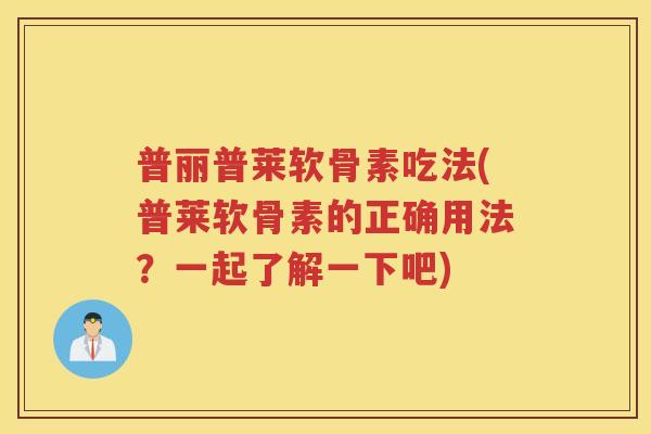 普丽普莱软骨素吃法(普莱软骨素的正确用法?一起了解一下吧) 普丽普莱软骨素吃法(普莱软骨素的正确用法?一起了解一下吧)