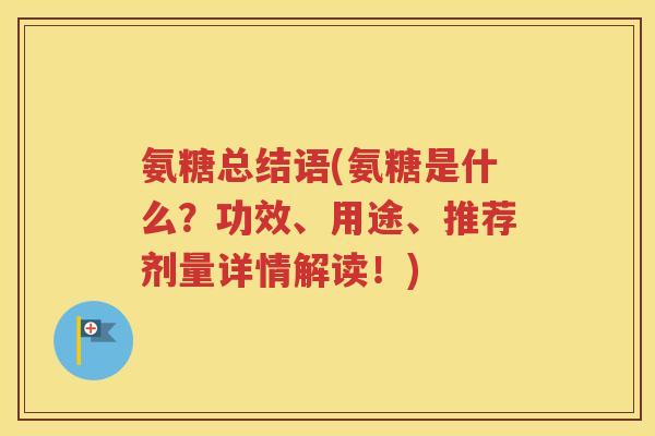 氨糖总结语(氨糖是什么?功效、用途、推荐剂量详情解读!) 氨糖总结语(氨糖是什么?功效、用途、推荐剂量详情解读!)