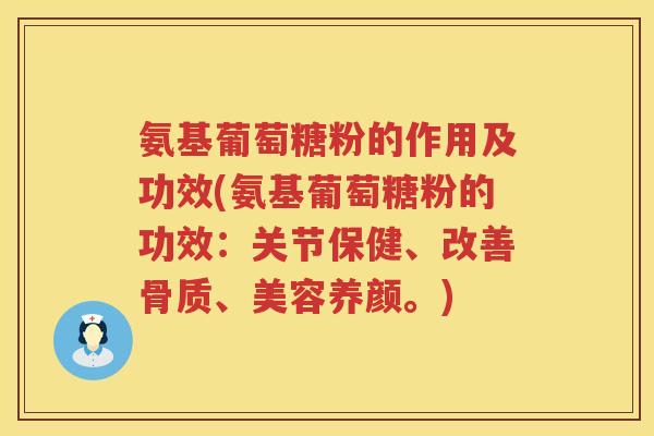氨基葡萄糖粉的作用及功效(氨基葡萄糖粉的功效:关节保健、改善骨质、美容养颜。) 氨基葡萄糖粉的作用及功效(氨基葡萄糖粉的功效:关节保健、改善骨质、美容养颜。)
