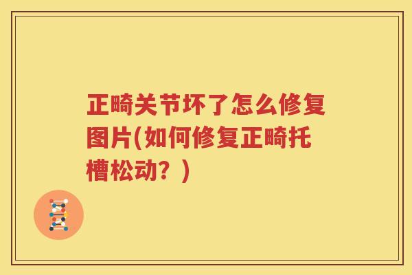 正畸关节坏了怎么修复图片(如何修复正畸托槽松动?) 正畸关节坏了怎么修复图片(如何修复正畸托槽松动?)