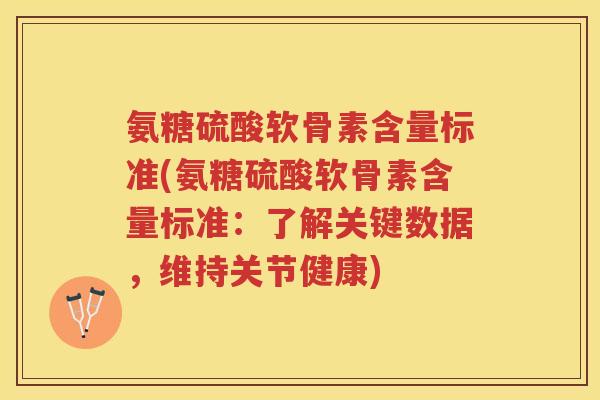 氨糖硫酸软骨素含量标准(氨糖硫酸软骨素含量标准:了解关键数据,维持关节健康) 氨糖硫酸软骨素含量标准(氨糖硫酸软骨素含量标准:了解关键数据,维持关节健康)