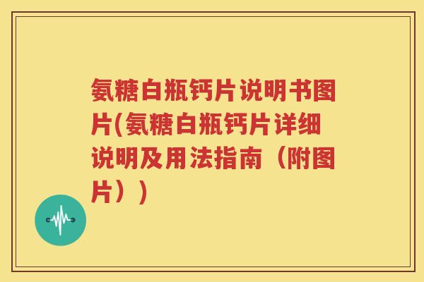 氨糖白瓶钙片说明书图片(氨糖白瓶钙片详细说明及用法指南(附图片)) 氨糖白瓶钙片说明书图片(氨糖白瓶钙片详细说明及用法指南(附图片))