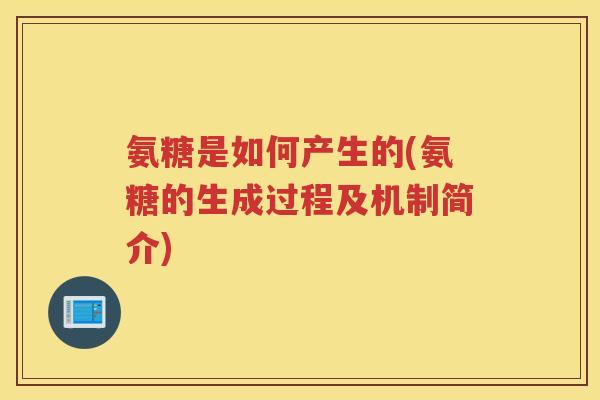 氨糖是如何产生的(氨糖的生成过程及机制简介) 氨糖是如何产生的(氨糖的生成过程及机制简介)