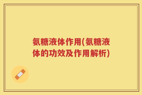 氨糖液体作用(氨糖液体的功效及作用解析)