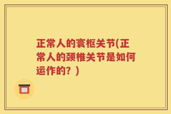正常人的寰枢关节(正常人的颈椎关节是如何运作的?) 正常人的寰枢关节(正常人的颈椎关节是如何运作的?)