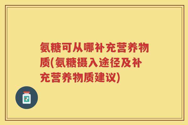氨糖可从哪补充营养物质(氨糖摄入途径及补充营养物质建议)