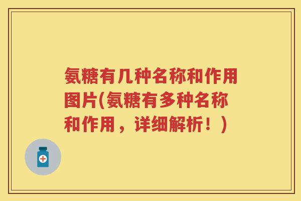 氨糖有几种名称和作用图片(氨糖有多种名称和作用,详细解析!) 氨糖有几种名称和作用图片(氨糖有多种名称和作用,详细解析!)