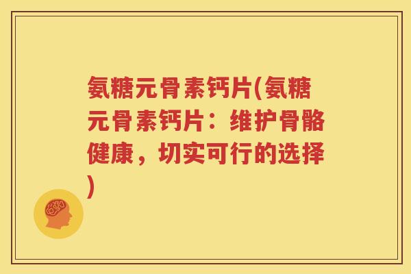 氨糖元骨素钙片(氨糖元骨素钙片:维护骨骼健康,切实可行的选择) 氨糖元骨素钙片(氨糖元骨素钙片:维护骨骼健康,切实可行的选择)