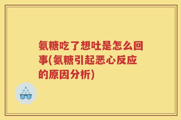 氨糖吃了想吐是怎么回事(氨糖引起恶心反应的原因分析) 氨糖吃了想吐是怎么回事(氨糖引起恶心反应的原因分析)