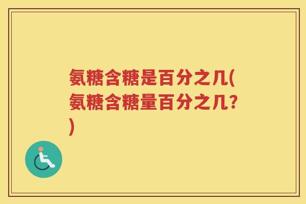 氨糖含糖是百分之几(氨糖含糖量百分之几?) 氨糖含糖是百分之几(氨糖含糖量百分之几?)