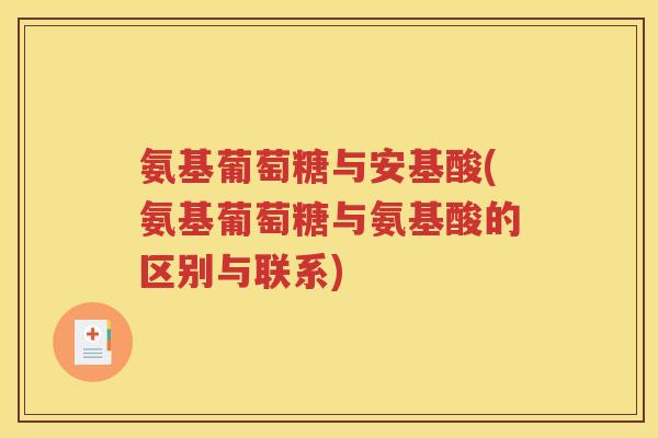 氨基葡萄糖与安基酸(氨基葡萄糖与氨基酸的区别与联系) 氨基葡萄糖与安基酸(氨基葡萄糖与氨基酸的区别与联系)