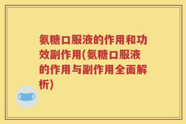 氨糖口服液的作用和功效副作用(氨糖口服液的作用与副作用全面解析) 氨糖口服液的作用和功效副作用(氨糖口服液的作用与副作用全面解析)
