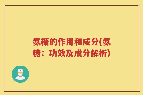 氨糖的作用和成分(氨糖:功效及成分解析) 氨糖的作用和成分(氨糖:功效及成分解析)