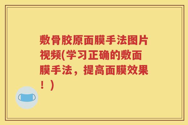 敷骨胶原面膜手法图片视频(学习正确的敷面膜手法,提高面膜效果!) 敷骨胶原面膜手法图片视频(学习正确的敷面膜手法,提高面膜效果!)
