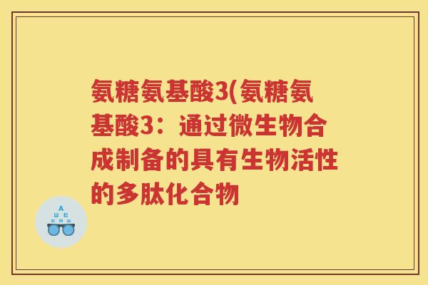 氨糖氨基酸3(氨糖氨基酸3:通过微生物合成制备的具有生物活性的多肽化合物 氨糖氨基酸3(氨糖氨基酸3:通过微生物合成制备的具有生物活性的多肽化合物