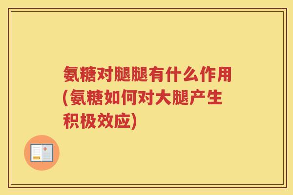 氨糖对腿腿有什么作用(氨糖如何对大腿产生积极效应) 氨糖对腿腿有什么作用(氨糖如何对大腿产生积极效应)
