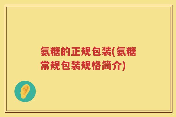 氨糖的正规包装(氨糖常规包装规格简介)