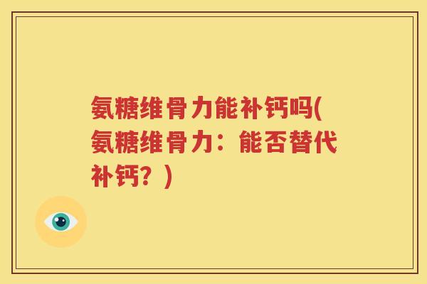 氨糖维骨力能补钙吗(氨糖维骨力:能否替代补钙?) 氨糖维骨力能补钙吗(氨糖维骨力:能否替代补钙?)