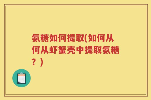 氨糖如何提取(如何从何从虾蟹壳中提取氨糖？)