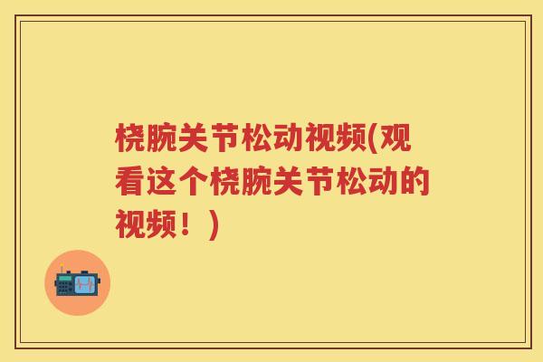 桡腕关节松动视频(观看这个桡腕关节松动的视频!) 桡腕关节松动视频(观看这个桡腕关节松动的视频!)