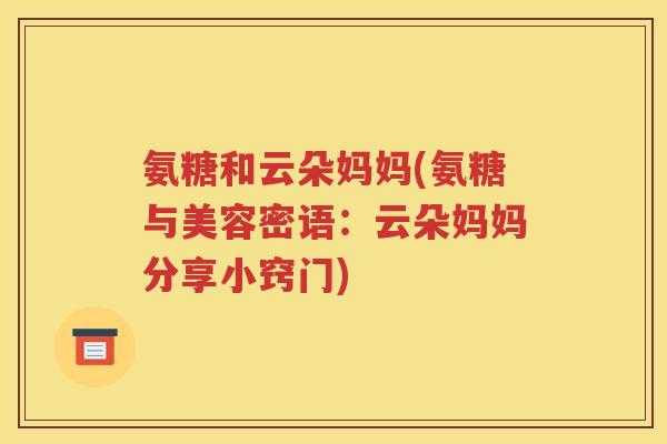 氨糖和云朵妈妈(氨糖与美容密语:云朵妈妈分享小窍门) 氨糖和云朵妈妈(氨糖与美容密语:云朵妈妈分享小窍门)
