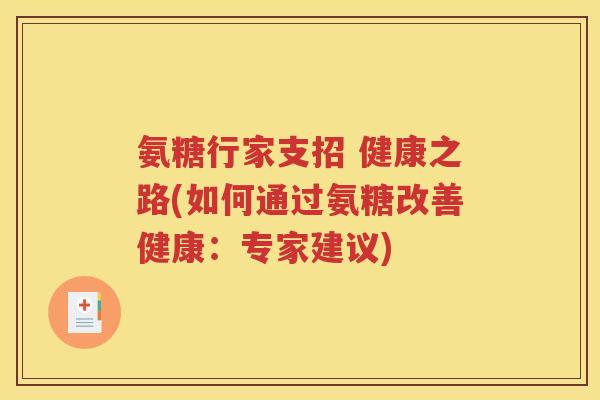 氨糖行家支招 健康之路(如何通过氨糖改善健康:专家建议) 氨糖行家支招 健康之路(如何通过氨糖改善健康:专家建议)