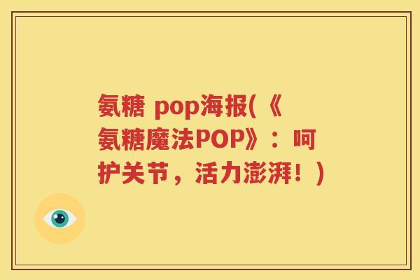 氨糖 pop海报(《氨糖魔法POP》：呵护关节，活力澎湃！)