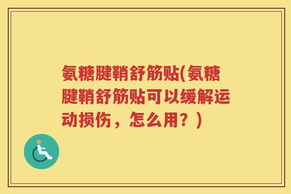 氨糖腱鞘舒筋贴(氨糖腱鞘舒筋贴可以缓解运动损伤,怎么用?) 氨糖腱鞘舒筋贴(氨糖腱鞘舒筋贴可以缓解运动损伤,怎么用?)