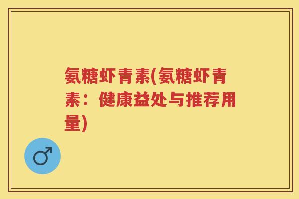 氨糖虾青素(氨糖虾青素:健康益处与推荐用量) 氨糖虾青素(氨糖虾青素:健康益处与推荐用量)