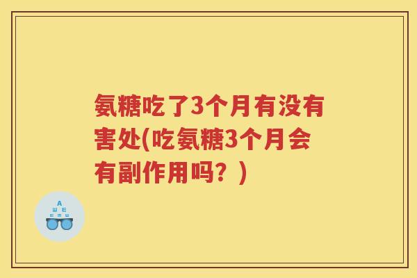 氨糖吃了3个月有没有害处(吃氨糖3个月会有副作用吗?) 氨糖吃了3个月有没有害处(吃氨糖3个月会有副作用吗?)