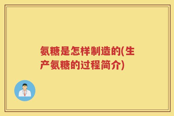 氨糖是怎样制造的(生产氨糖的过程简介)