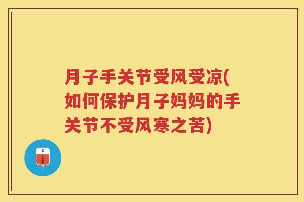 月子手关节受风受凉(如何保护月子妈妈的手关节不受风寒之苦)
