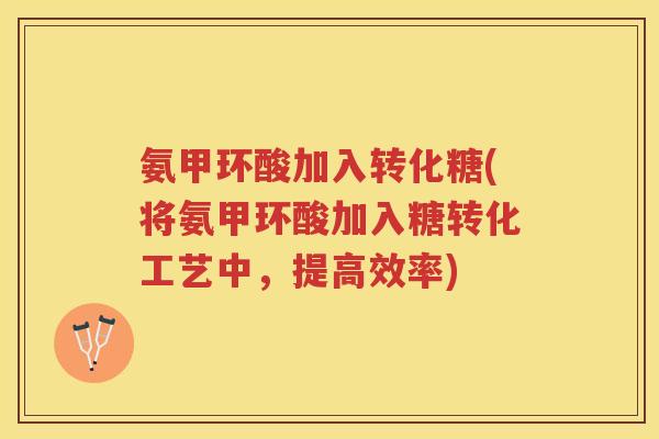 氨甲环酸加入转化糖(将氨甲环酸加入糖转化工艺中，提高效率)