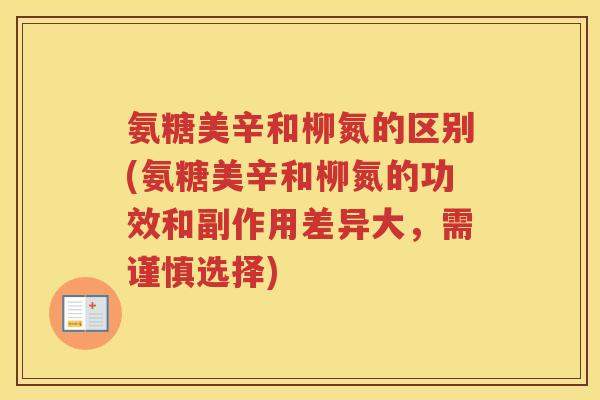 氨糖美辛和柳氮的区别(氨糖美辛和柳氮的功效和副作用差异大,需谨慎选择) 氨糖美辛和柳氮的区别(氨糖美辛和柳氮的功效和副作用差异大,需谨慎选择)