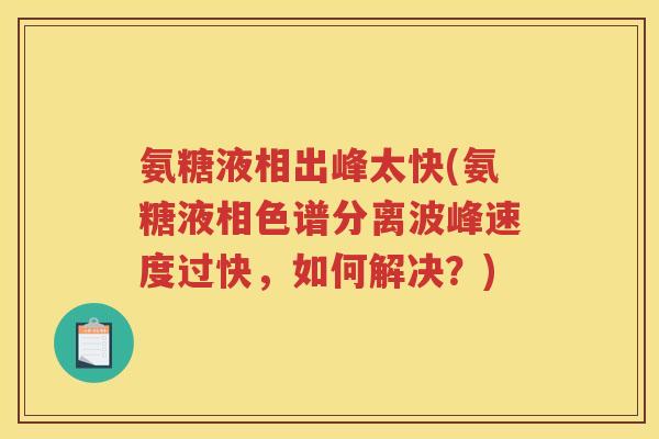 氨糖液相出峰太快(氨糖液相色谱分离波峰速度过快,如何解决?) 氨糖液相出峰太快(氨糖液相色谱分离波峰速度过快,如何解决?)