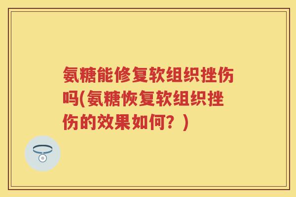 氨糖能修复软组织挫伤吗(氨糖恢复软组织挫伤的效果如何？)