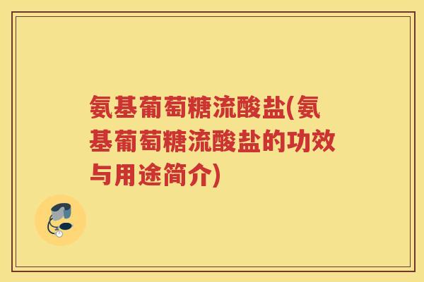 氨基葡萄糖流酸盐(氨基葡萄糖流酸盐的功效与用途简介) 氨基葡萄糖流酸盐(氨基葡萄糖流酸盐的功效与用途简介)