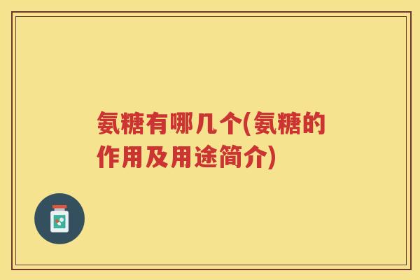 氨糖有哪几个(氨糖的作用及用途简介)