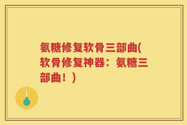 氨糖修复软骨三部曲(软骨修复神器:氨糖三部曲!) 氨糖修复软骨三部曲(软骨修复神器:氨糖三部曲!)